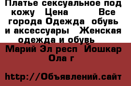 Платье сексуальное под кожу › Цена ­ 500 - Все города Одежда, обувь и аксессуары » Женская одежда и обувь   . Марий Эл респ.,Йошкар-Ола г.